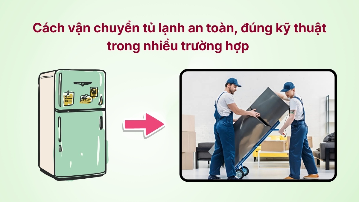 Cách vận chuyển tủ lạnh an toàn, đúng kỹ thuật trong nhiều trường hợp